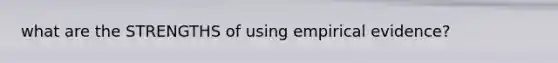 what are the STRENGTHS of using empirical evidence?