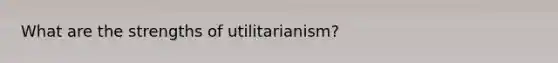 What are the strengths of utilitarianism?