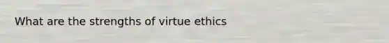 What are the strengths of virtue ethics