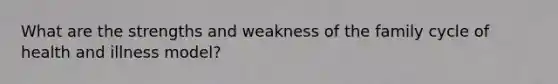 What are the strengths and weakness of the family cycle of health and illness model?