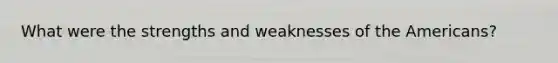 What were the strengths and weaknesses of <a href='https://www.questionai.com/knowledge/keiVE7hxWY-the-american' class='anchor-knowledge'>the american</a>s?