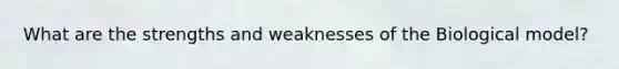 What are the strengths and weaknesses of the Biological model?