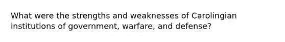 What were the strengths and weaknesses of Carolingian institutions of government, warfare, and defense?