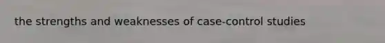 the strengths and weaknesses of case-control studies