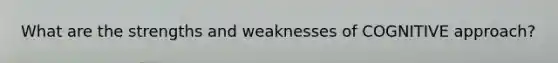 What are the strengths and weaknesses of COGNITIVE approach?