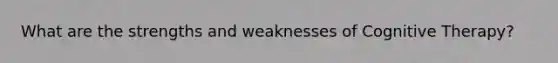 What are the strengths and weaknesses of Cognitive Therapy?