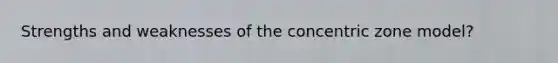Strengths and weaknesses of the concentric zone model?