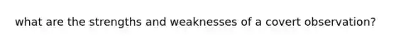 what are the strengths and weaknesses of a covert observation?