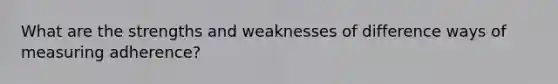 What are the strengths and weaknesses of difference ways of measuring adherence?