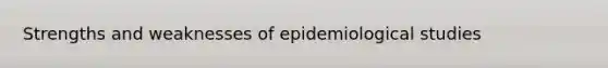 Strengths and weaknesses of epidemiological studies