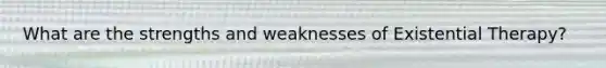 What are the strengths and weaknesses of Existential Therapy?