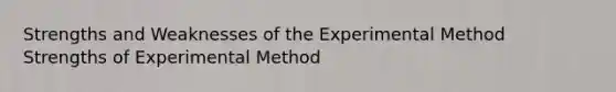 Strengths and Weaknesses of the Experimental Method Strengths of Experimental Method