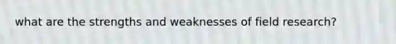 what are the strengths and weaknesses of field research?