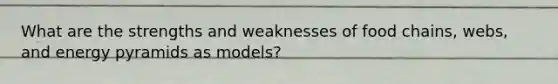 What are the strengths and weaknesses of food chains, webs, and energy pyramids as models?