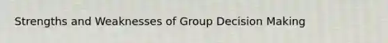 Strengths and Weaknesses of Group Decision Making