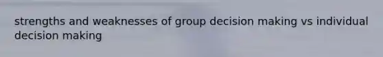 strengths and weaknesses of group <a href='https://www.questionai.com/knowledge/kuI1pP196d-decision-making' class='anchor-knowledge'>decision making</a> vs individual decision making