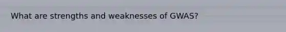 What are strengths and weaknesses of GWAS?