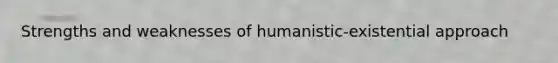 Strengths and weaknesses of humanistic-existential approach