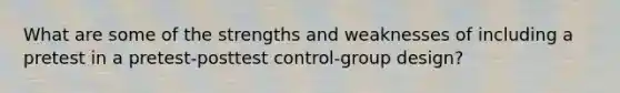 What are some of the strengths and weaknesses of including a pretest in a pretest-posttest control-group design?