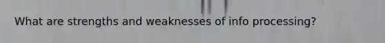 What are strengths and weaknesses of info processing?