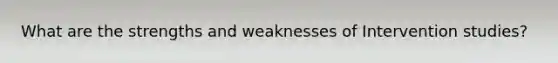 What are the strengths and weaknesses of Intervention studies?