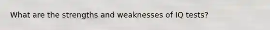 What are the strengths and weaknesses of IQ tests?