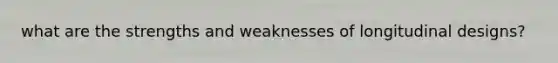 what are the strengths and weaknesses of longitudinal designs?