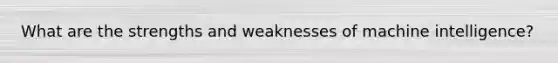 What are the strengths and weaknesses of machine intelligence?