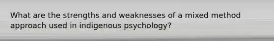 What are the strengths and weaknesses of a mixed method approach used in indigenous psychology?