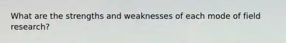 What are the strengths and weaknesses of each mode of field research?