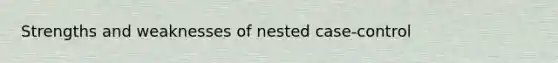 Strengths and weaknesses of nested case-control