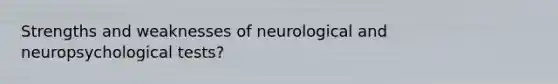 Strengths and weaknesses of neurological and neuropsychological tests?