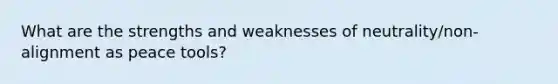 What are the strengths and weaknesses of neutrality/non-alignment as peace tools?