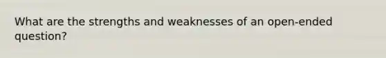 What are the strengths and weaknesses of an open-ended question?