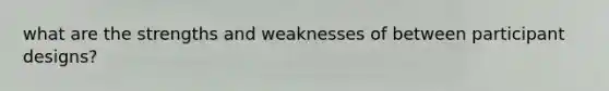 what are the strengths and weaknesses of between participant designs?