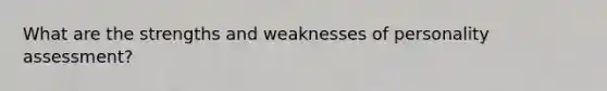 What are the strengths and weaknesses of personality assessment?