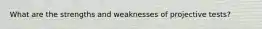 What are the strengths and weaknesses of projective tests?