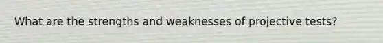 What are the strengths and weaknesses of projective tests?