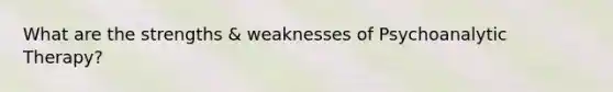What are the strengths & weaknesses of Psychoanalytic Therapy?