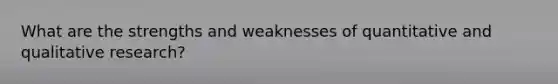 What are the strengths and weaknesses of quantitative and qualitative research?