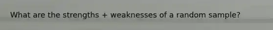 What are the strengths + weaknesses of a random sample?