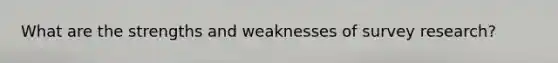 What are the strengths and weaknesses of survey research?