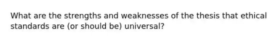 What are the strengths and weaknesses of the thesis that ethical standards are (or should be) universal?