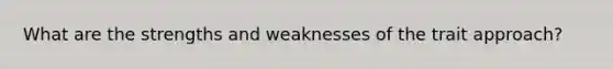 What are the strengths and weaknesses of the trait approach?