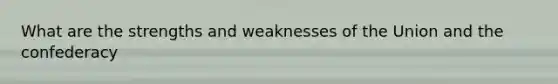 What are the strengths and weaknesses of the Union and the confederacy