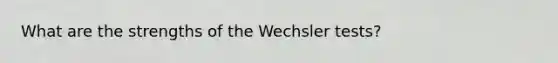 What are the strengths of the Wechsler tests?