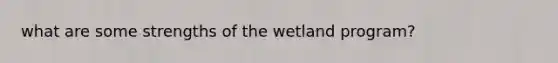 what are some strengths of the wetland program?