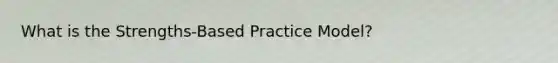 What is the Strengths-Based Practice Model?