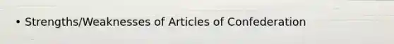 • Strengths/Weaknesses of Articles of Confederation