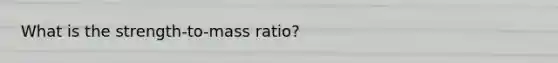 What is the strength-to-mass ratio?